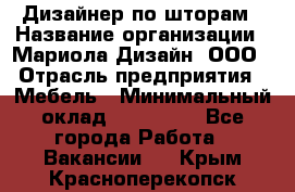 Дизайнер по шторам › Название организации ­ Мариола Дизайн, ООО › Отрасль предприятия ­ Мебель › Минимальный оклад ­ 120 000 - Все города Работа » Вакансии   . Крым,Красноперекопск